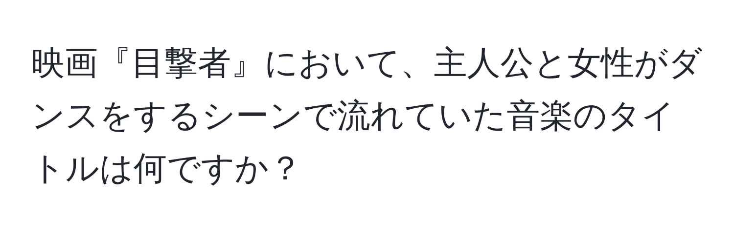 映画『目撃者』において、主人公と女性がダンスをするシーンで流れていた音楽のタイトルは何ですか？