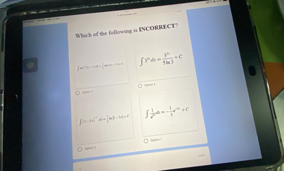 vd # docs google com
Which of the following is INCORRECT?
∈t sec^2(3x-5)dx= 1/3 tan (3x-5)+C ∈t 3^(5x)dx= 3^(5x)/5ln 3 +C
Option 4
Option 3
∈t (2-3x)^-1dx= 1/3 ln |2-3x|+C ∈t  1/e^(3x) dx=- 1/3 e^(-3x)+C
Option 2 Option 1
1 paint