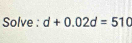 Solve : d+0.02d=510