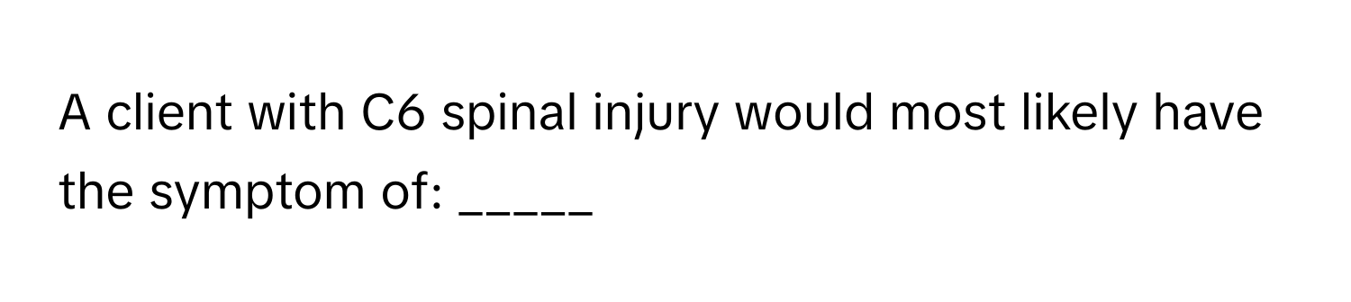 A client with C6 spinal injury would most likely have the symptom of: _____