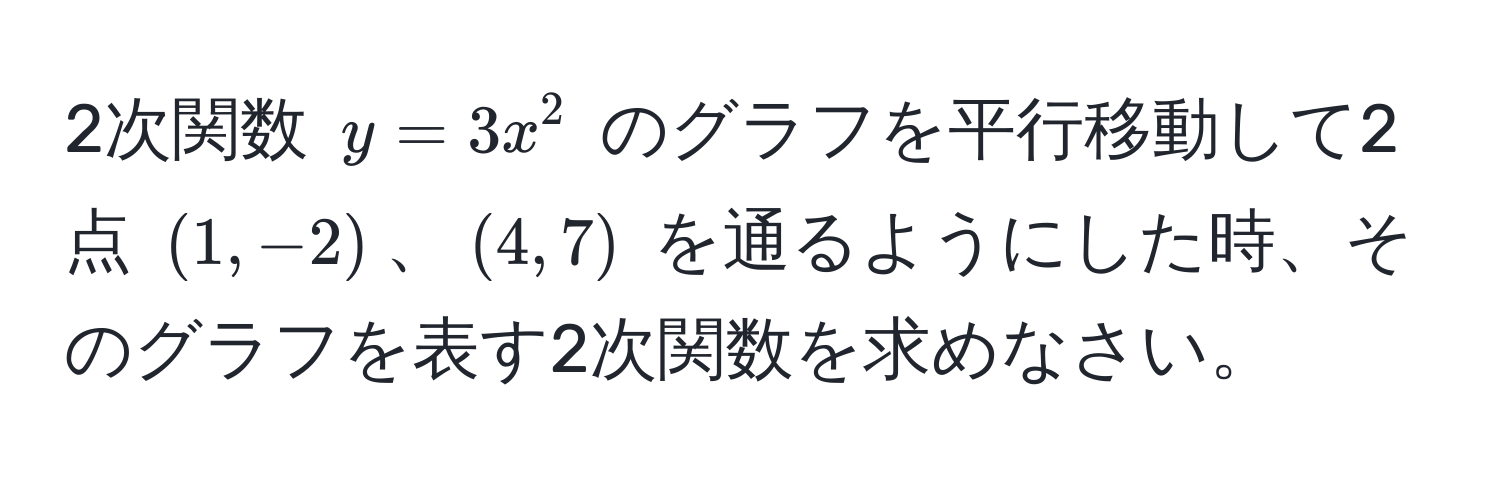 2次関数 $y = 3x^2$ のグラフを平行移動して2点 $(1, -2)$、$(4, 7)$ を通るようにした時、そのグラフを表す2次関数を求めなさい。