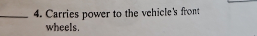 Carries power to the vehicle’s front 
wheels.