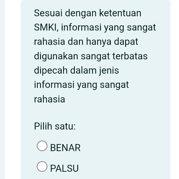 Sesuai dengan ketentuan
SMKI, informasi yang sangat
rahasia dan hanya dapat
digunakan sangat terbatas
dipecah dalam jenis
informasi yang sangat
rahasia
Pilih satu:
BENAR
PALSU