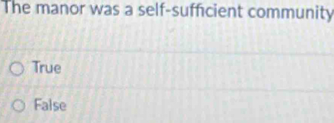 The manor was a self-sufficient community
True
False