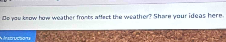 Do you know how weather fronts affect the weather? Share your ideas here. 
Instructions