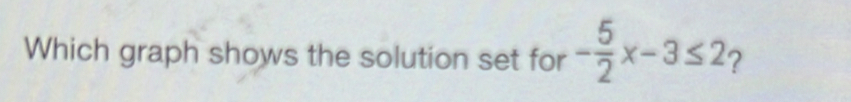 Which graph shows the solution set for - 5/2 x-3≤ 2 2