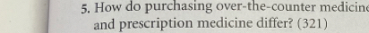 How do purchasing over-the-counter medicin 
and prescription medicine differ? (321)