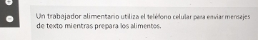 Un trabajador alimentario utiliza el teléfono celular para enviar mensajes 
de texto mientras prepara los alimentos.