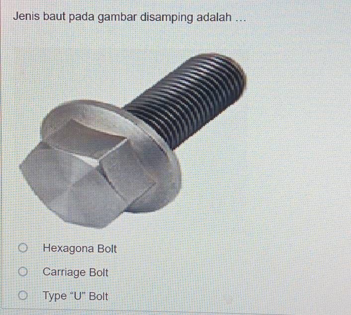 Jenis baut pada gambar disamping adalah ...
Hexagona Bolt
Carriage Bolt
Type “U” Bolt