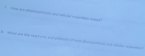 How are photosynthesis and cellular respiration related? 
8. What are the reactants and products of both photosynthesis and cellular respiration?