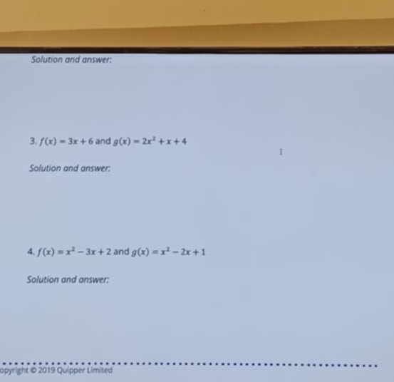 Solution and answer: 
3. f(x)=3x+6 and g(x)=2x^2+x+4
I 
Solution and answer: 
4. f(x)=x^2-3x+2 and g(x)=x^2-2x+1
Solution and answer: 
opyright © 2019 Quipper Límited