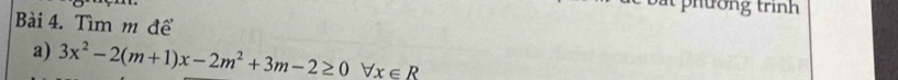 phường trinh 
Bài 4. Tìm m để 
a) 3x^2-2(m+1)x-2m^2+3m-2≥ 0forall x∈ R