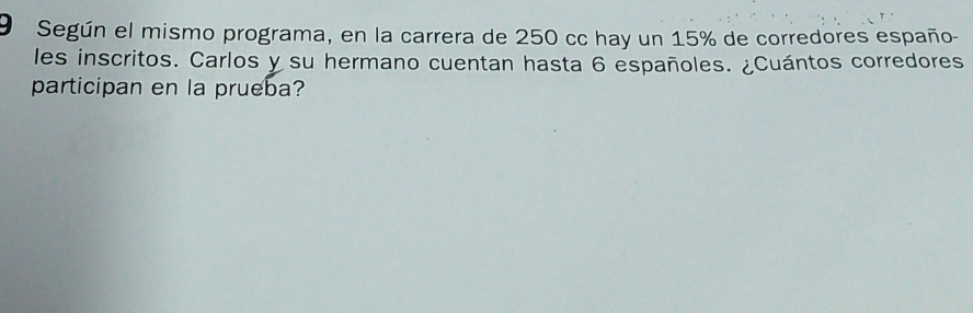 Según el mismo programa, en la carrera de 250 cc hay un 15% de corredores españo- 
les inscritos. Carlos y su hermano cuentan hasta 6 españoles. ¿Cuántos corredores 
participan en la prueba?