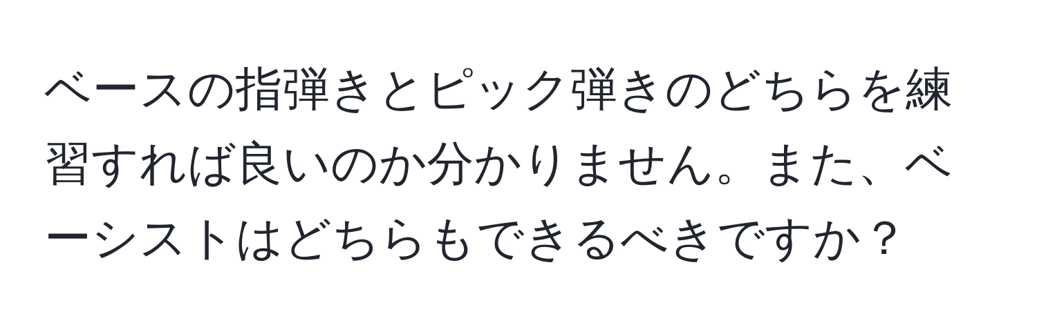 ベースの指弾きとピック弾きのどちらを練習すれば良いのか分かりません。また、ベーシストはどちらもできるべきですか？