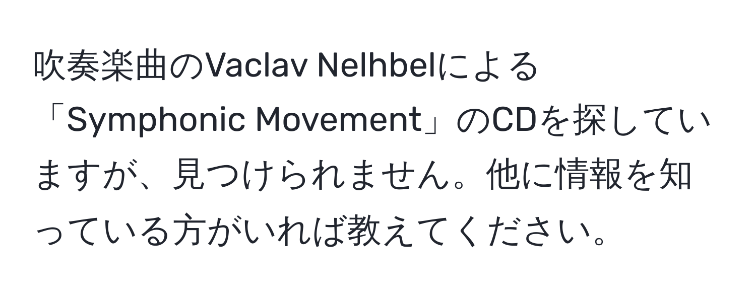 吹奏楽曲のVaclav Nelhbelによる「Symphonic Movement」のCDを探していますが、見つけられません。他に情報を知っている方がいれば教えてください。