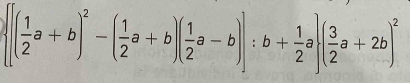  [( 1/2 a+b)^2-( 1/2 a+b)( 1/2 a-b)]:b+ 1/2 a ( 3/2 a+2b)^2