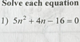 Solve each equation 
1) 5n^2+4n-16=0