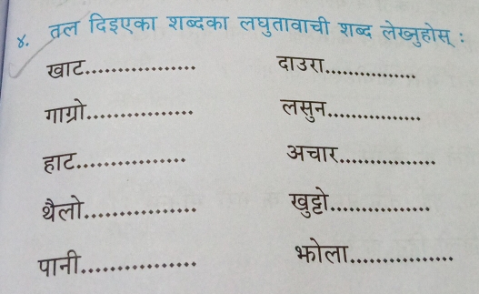 ४. तल दिइएका शब्दका लघुतावाची शब्द लेख्जुहोस् : 
खाट._ दाउरा_ 
गाग्रो._ लसुन_ 
हाट._ 
अचार_ 
थैलो._ ख्ो._ 
पानी_ 
भोला._