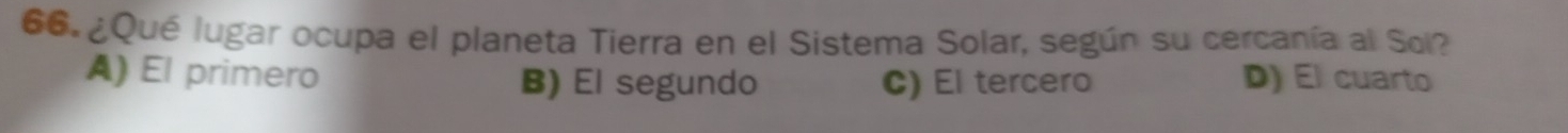 ¿Qué lugar ocupa el planeta Tierra en el Sistema Solar, según su cercanía al Sol?
A) El primero B) El segundo C) El tercero D) El cuarto