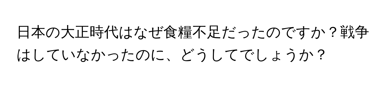 日本の大正時代はなぜ食糧不足だったのですか？戦争はしていなかったのに、どうしてでしょうか？