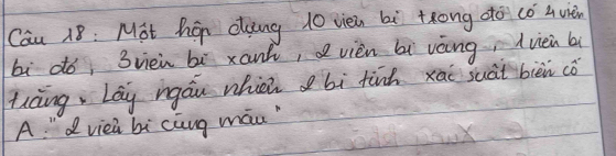 Cau 18 : Mit há doang 10 viei bì trong do co q uièn
bì do, 3vièn bì xank,d vièn bi vèng, (vièi b
tiàng, Lay igáu which bì finh xāi suàt bièn cǒ
A " dviei bi cng mán