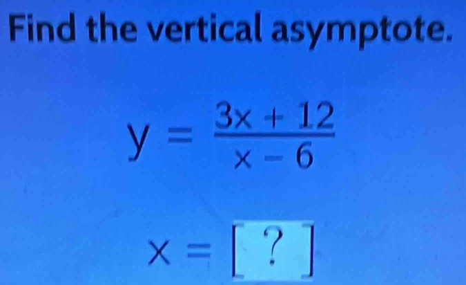 Find the vertical asymptote.
x= [ ?