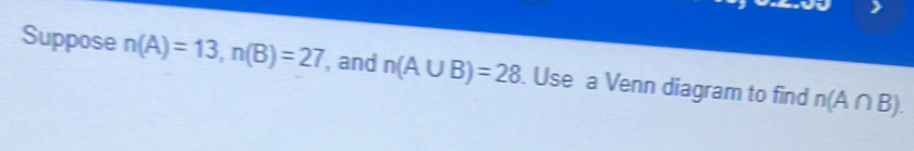 Suppose n(A)=13, n(B)=27 , and n(A∪ B)=28. Use a Venn diagram to find n(A∩ B).