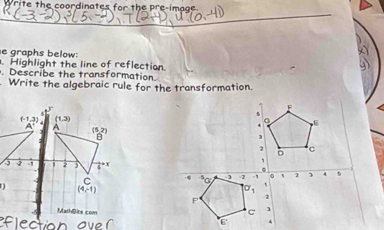 Write the coordinates for the pre-image.
e graphs below:
. Highlight the line of reflection.
. Describe the transformation.
Write the algebraic rule for the transformation.