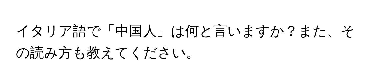 イタリア語で「中国人」は何と言いますか？また、その読み方も教えてください。