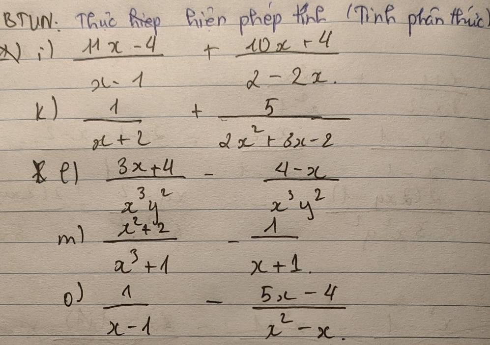 BTuN: Thuc Rien phep the (Tink phan thic?
Nil  (11x-4)/x-1 + (10x+4)/2-2x 
k)  1/x+2 + 5/2x^2+3x-2 
el  (3x+4)/x^3y^2 - (4-x)/x^3y^2 
m)  (x^2+2)/x^3+1 - 1/x+1 
o)  1/x-1 - (5x-4)/x^2-x. 