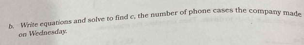 Write equations and solve to find c, the number of phone cases the company made 
on Wednesday.