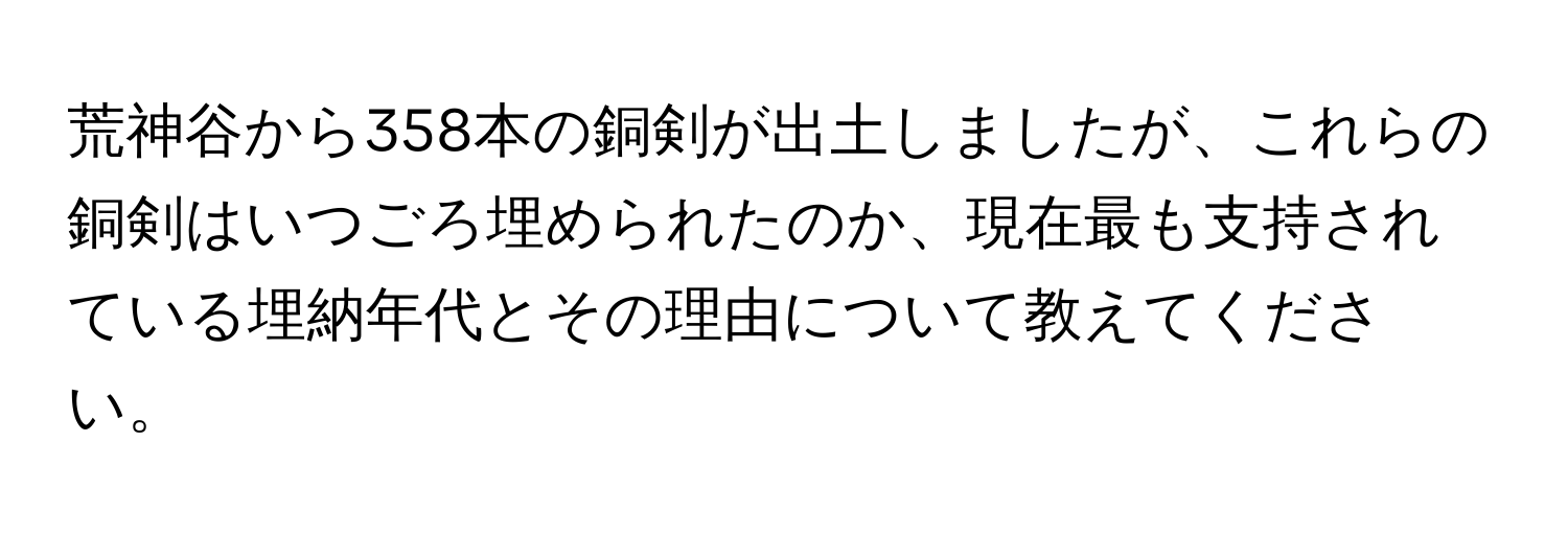 荒神谷から358本の銅剣が出土しましたが、これらの銅剣はいつごろ埋められたのか、現在最も支持されている埋納年代とその理由について教えてください。