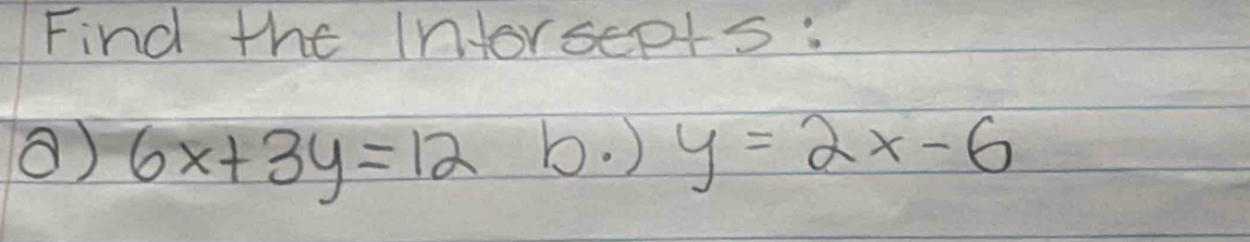 Find the Intorsepts :
6x+3y=12 b. ) y=2x-6