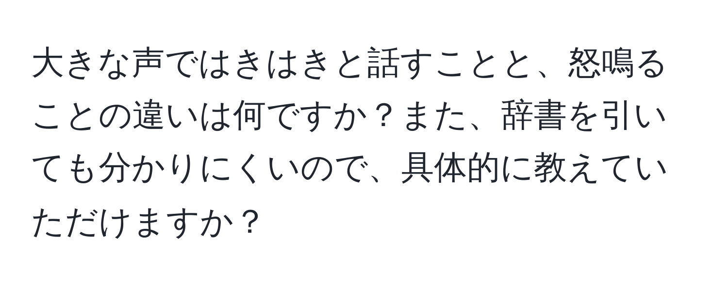 大きな声ではきはきと話すことと、怒鳴ることの違いは何ですか？また、辞書を引いても分かりにくいので、具体的に教えていただけますか？