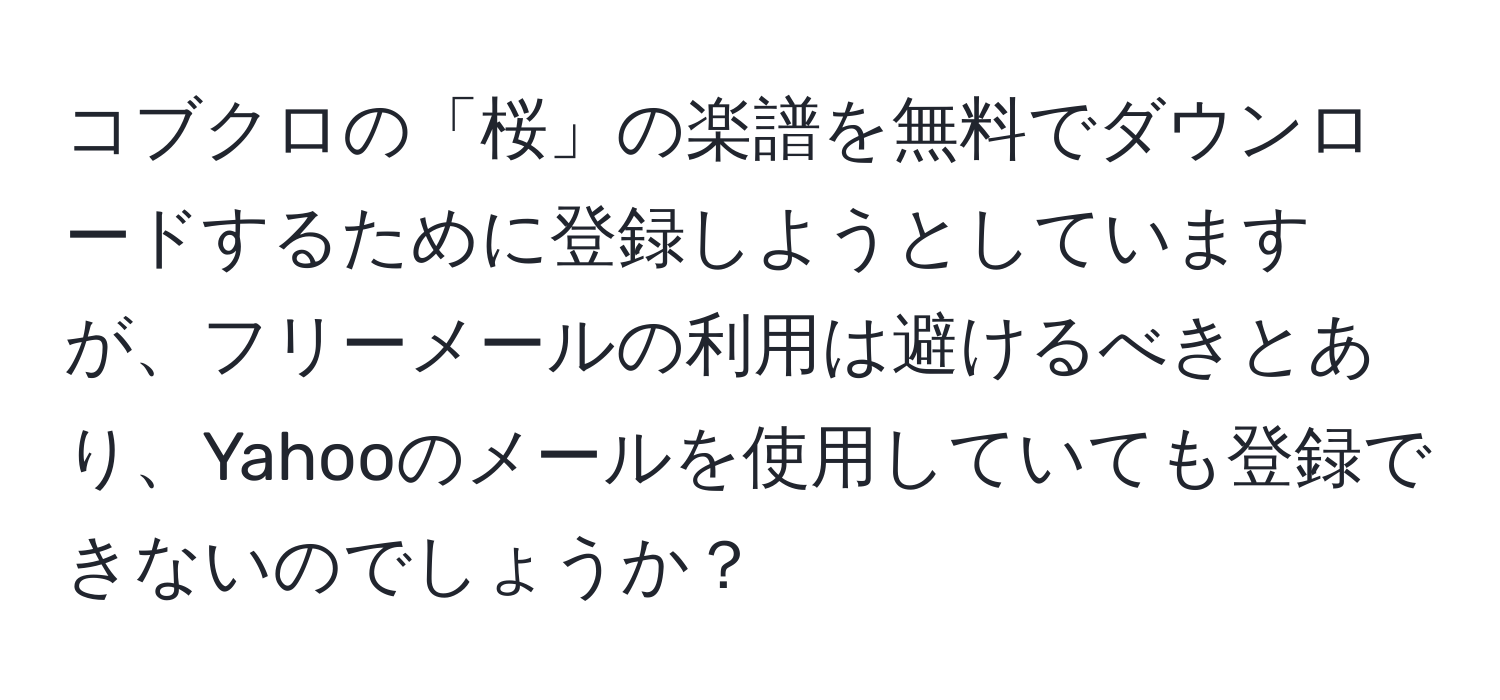 コブクロの「桜」の楽譜を無料でダウンロードするために登録しようとしていますが、フリーメールの利用は避けるべきとあり、Yahooのメールを使用していても登録できないのでしょうか？