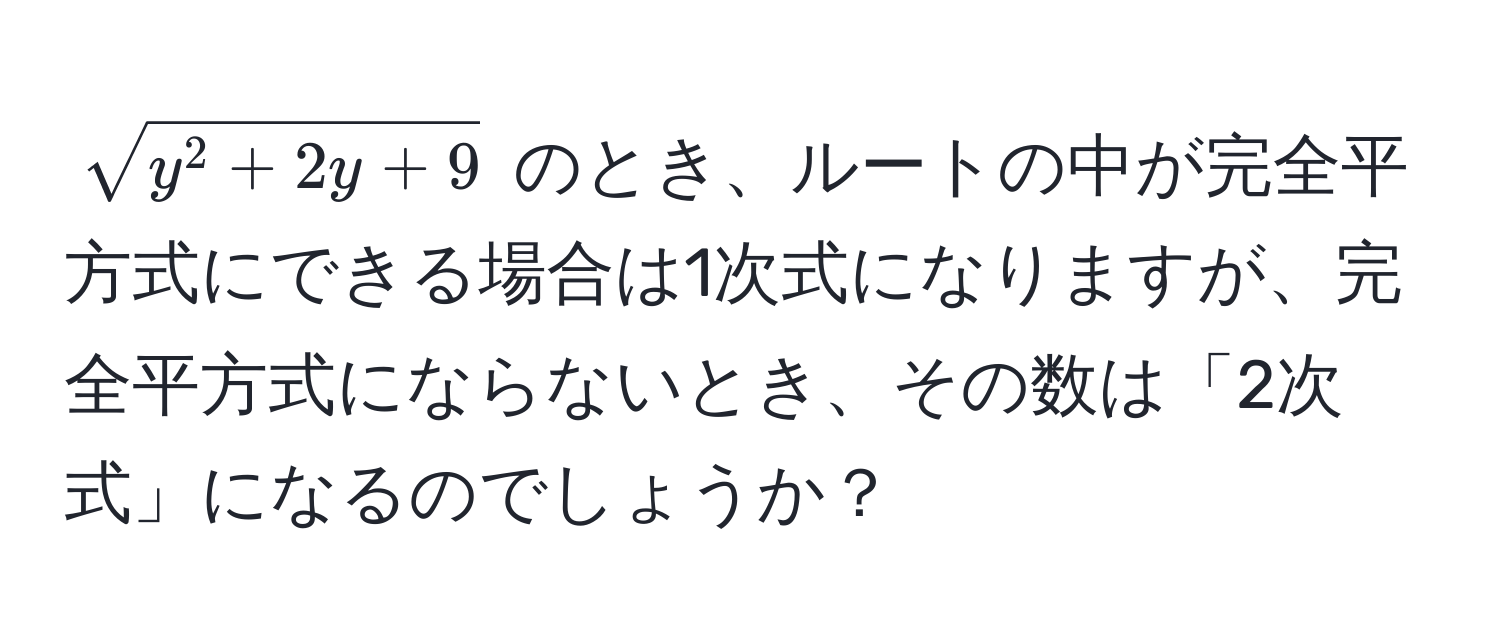 $sqrty^(2 + 2y + 9)$ のとき、ルートの中が完全平方式にできる場合は1次式になりますが、完全平方式にならないとき、その数は「2次式」になるのでしょうか？