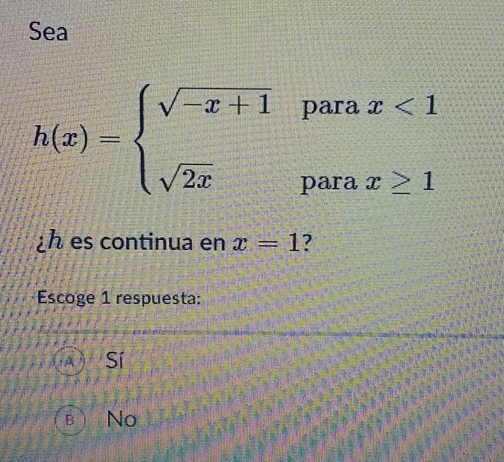 Sea
para x<1</tex>
h(x)=beginarrayl sqrt(-x+1) sqrt(2x)endarray. x≥ 1
para
¿ es continua en x=1 ?
Escoge 1 respuesta:
No