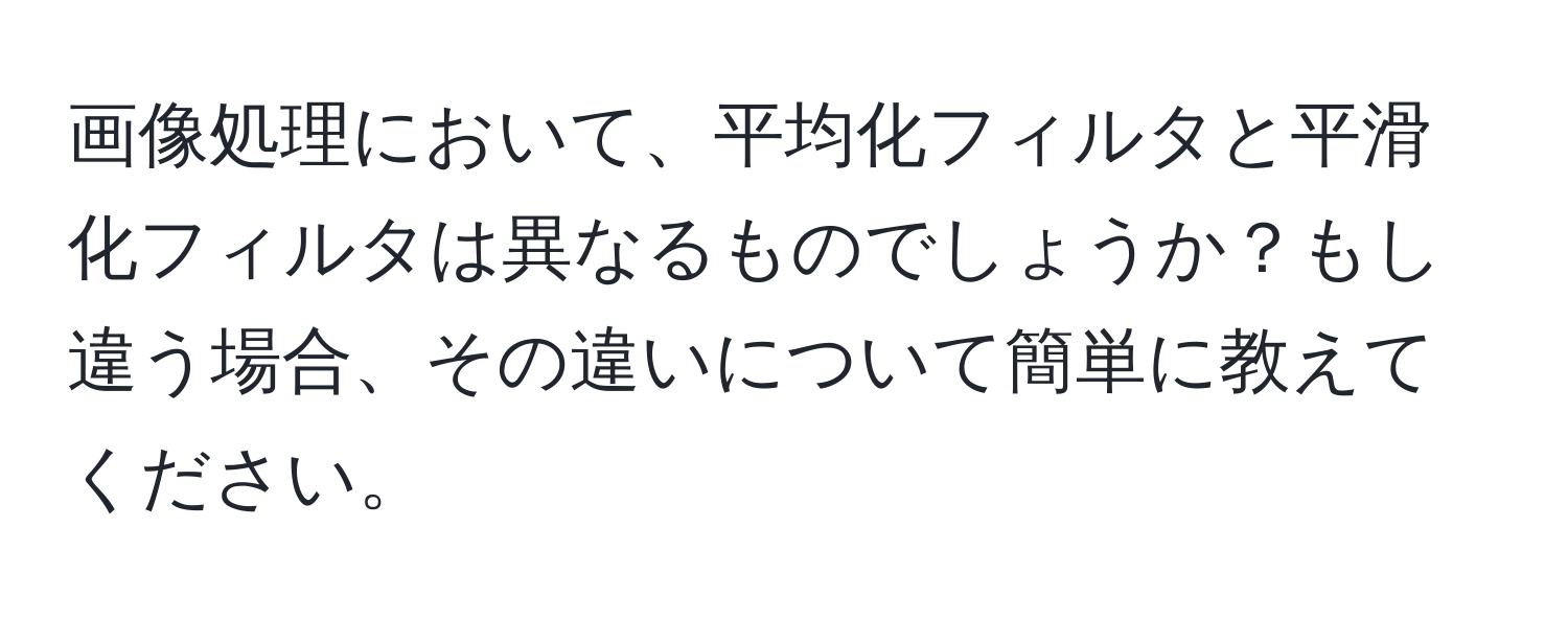 画像処理において、平均化フィルタと平滑化フィルタは異なるものでしょうか？もし違う場合、その違いについて簡単に教えてください。