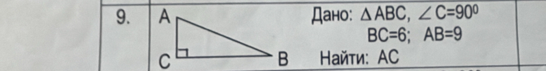 Дано: △ ABC, ∠ C=90°
BC=6; AB=9
B Найти: АC