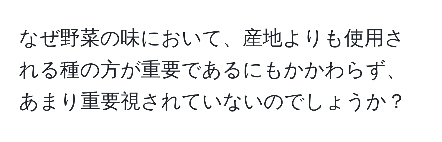 なぜ野菜の味において、産地よりも使用される種の方が重要であるにもかかわらず、あまり重要視されていないのでしょうか？