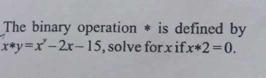 The binary operation * is defined by
x*y=x^y-2x-15 , solve for x if x*2=0.