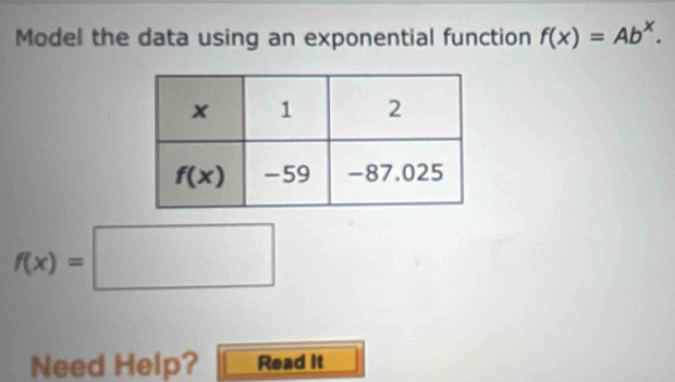 Model the data using an exponential function f(x)=Ab^x.
f(x)=□
Need Help? Read it