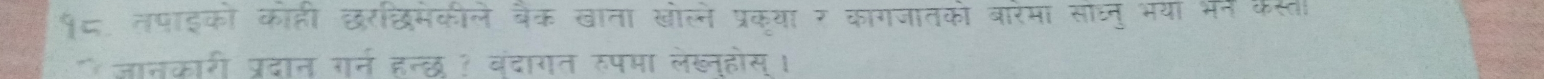 १८ तपाइका काही छरछमकीले बेक खाता खोल्ने प्रकया र कागजातकी बारेमा साधनु भया भन कसत 
जानकारी प्रदान गर्न हन्छ ? बंदागत रूपमा लेख्नहोस।