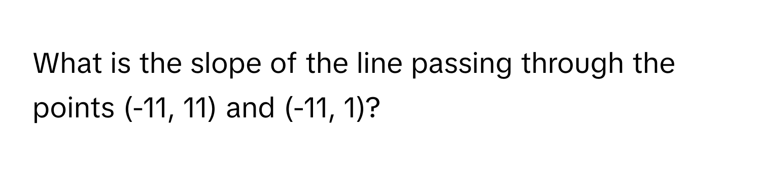 What is the slope of the line passing through the points (-11, 11) and (-11, 1)?