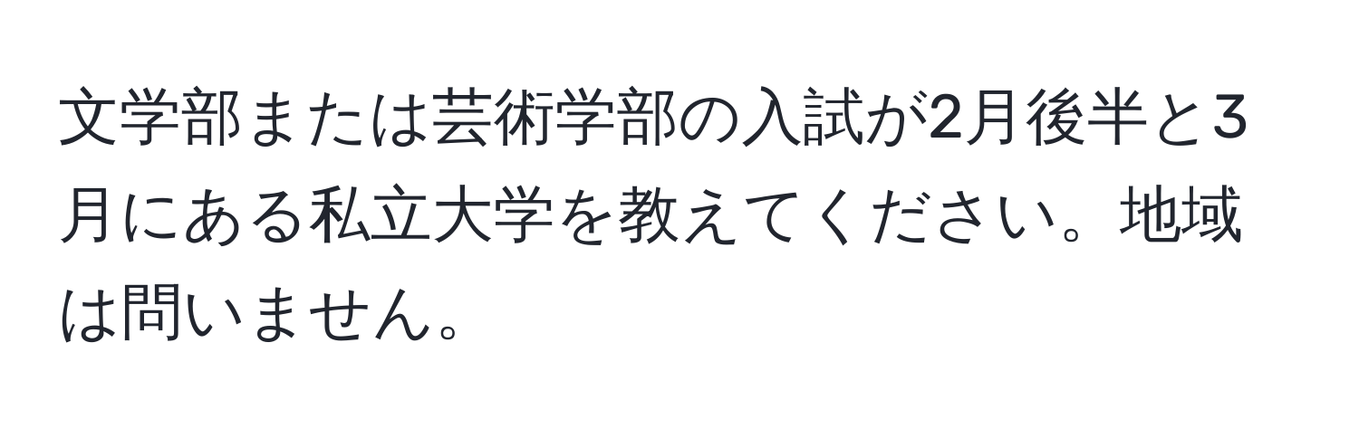 文学部または芸術学部の入試が2月後半と3月にある私立大学を教えてください。地域は問いません。