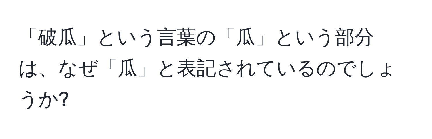 「破瓜」という言葉の「瓜」という部分は、なぜ「瓜」と表記されているのでしょうか?