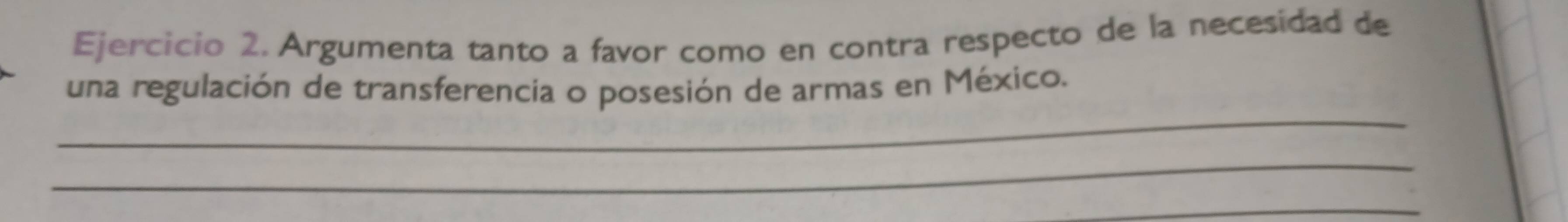 Argumenta tanto a favor como en contra respecto de la necesidad de 
_ 
una regulación de transferencia o posesión de armas en México. 
_ 
_