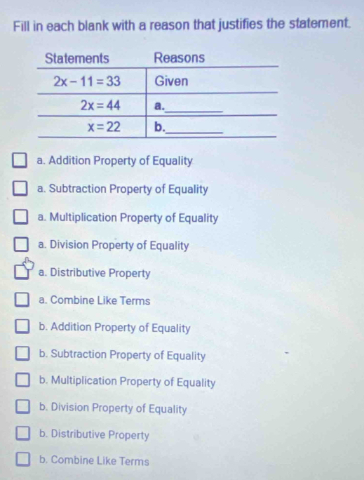 Fill in each blank with a reason that justifies the statement.
a. Addition Property of Equality
a. Subtraction Property of Equality
a. Multiplication Property of Equality
a. Division Property of Equality
a. Distributive Property
a. Combine Like Terms
b. Addition Property of Equality
b. Subtraction Property of Equality
b. Multiplication Property of Equality
b. Division Property of Equality
b. Distributive Property
b. Combine Like Terms