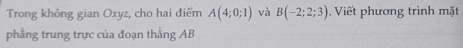 Trong không gian Oxyz, cho hai điểm A(4;0;1) và B(-2;2;3). Viết phương trình mặt 
phẳng trung trực của đoạn thẳng AB