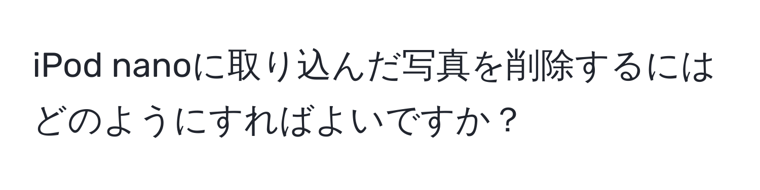 iPod nanoに取り込んだ写真を削除するにはどのようにすればよいですか？